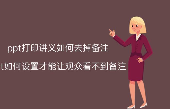 ppt打印讲义如何去掉备注 ppt如何设置才能让观众看不到备注？